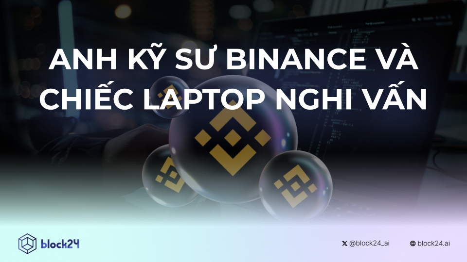 Anh kỹ sư Binance và chiếc Laptop nghi vấn