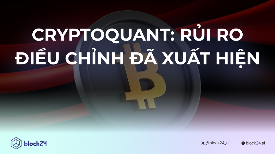 CryptoQuant nhận định: Rủi ro trên thị trường đã xuất hiện