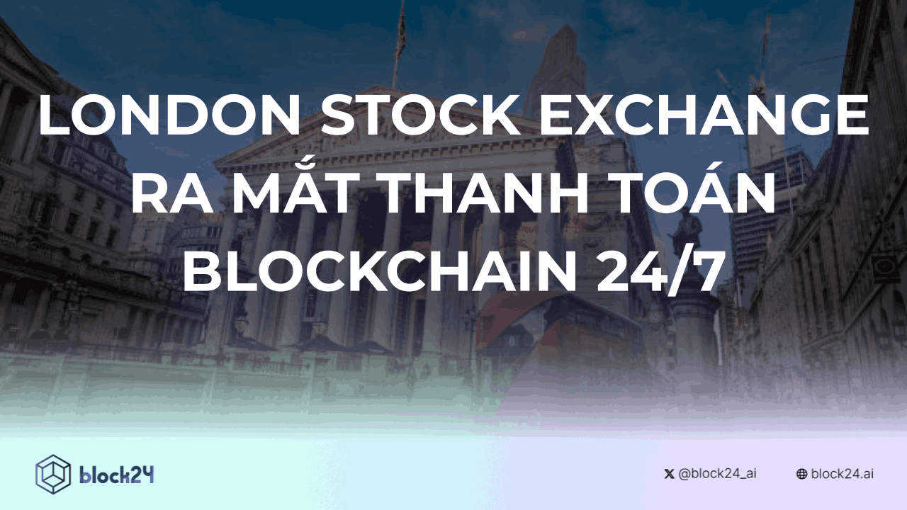 London Stock Exchange Ra Mắt Nền Tảng Thanh Toán Blockchain 24/7